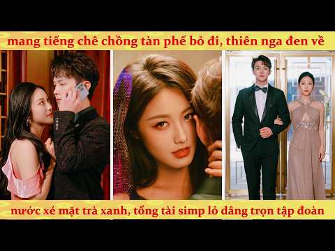Mang tiếng chê chồng tàn phế bỏ đi, Cô nàng trở về xé mặt trà xanh khiến Tổng Tài choáng váng