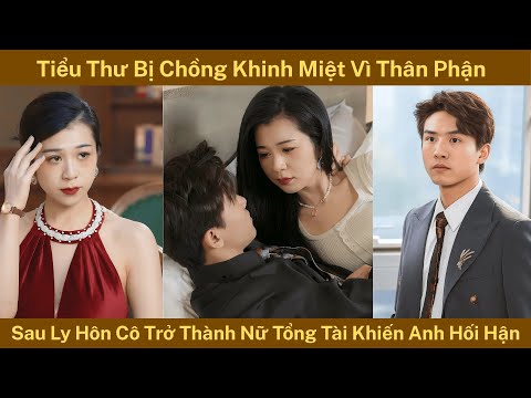 Tiểu Thư Bị Chồng Khinh Miệt Vì Thân Phận, Sau Ly Hôn Cô Trở Thành Nữ Tổng Tài Khiến Anh Hối Hận