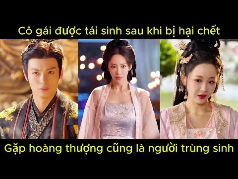 Cô gái được tái sinh sau khi bị hại c.h.ế.t, gặp hoàng thượng cũng là người trùng sinh | Phim hay.