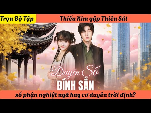 【Trọn Bộ Tập】Thiếu Kim gặp Thiên Sát, số phận nghiệt ngã hay cơ duyên trời định?