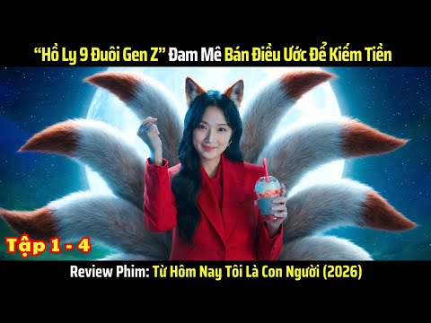 [Review Phim] Hồ Ly Gen Z Đam Mê Bán Điều Ước Kiếm Tiền | Từ Hôm Nay Tôi Là Con Người (2026) Tập 1-4