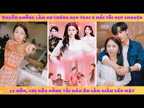 Xuyên không có chồng đẹp trai 6 múi tôi dẹp chuyện ly hôn, chị đây dùng tài nấu ăn làm giàu sấp mặt