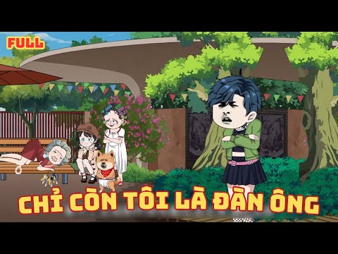[ Full Có Kết ] Chỉ Còn Tôi Là Đàn Ông