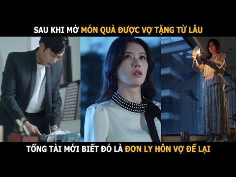 Sau khi mở món quà được vợ tặng từ lâu, tổng tài mới biết đó là đơn ly hôn vợ để lại