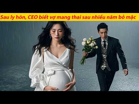 Sau ly hôn, CEO biết vợ mang thai sau nhiều năm bỏ mặc, dùng kim cương 100 tỷ xin tha thứ.