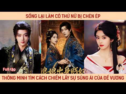 Sống lại làm cô thứ nữ bị chèn ép, cô thông minh tìm cách chiếm lấy sự sủng ái của bậc đế vương