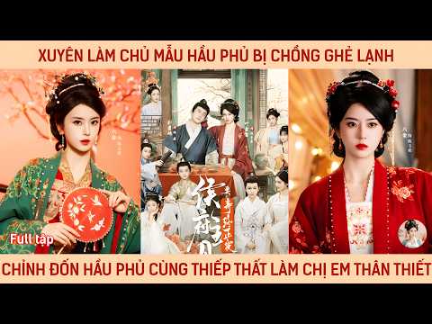 Xuyên làm chủ mẫu hầu phủ bị chồng ghẻ lạnh, chỉnh đốn hầu phủ cùng thiếp thất làm chị em thân thiết