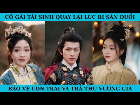 CÔ GÁI TÁI SINH QUAY LẠI LÚC BỊ SĂN ĐUỔI. BẢO VỆ CON TRAI VÀ TRẢ THÙ VƯƠNG GIA