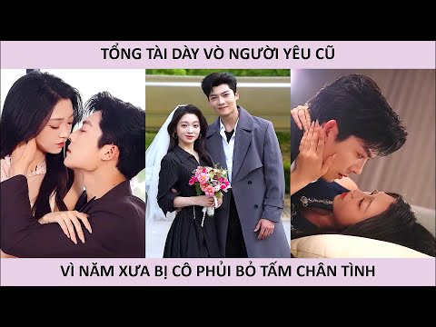 Tổng tài dày vò người yêu cũ vì năm xưa bị cô phủi bỏ tấm chân tình