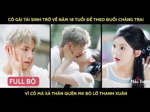 Cô gái tái sinh trở về năm 18 tuổi để theo đuổi chàng trai vì cô mà xả thân quên mk bỏ lỡ thanh xuân