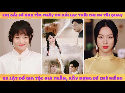 Chị gái số nhọ tìm thấy em gái lạc trôi rồi quay xe lật đổ gia tộc giả trân xây dựng đế chế riêng