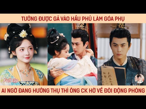 Tưởng được gả vào hầu phủ làm góa phụ, ai ngờ đang hưởng thì ông ck hờ về đòi động phòng