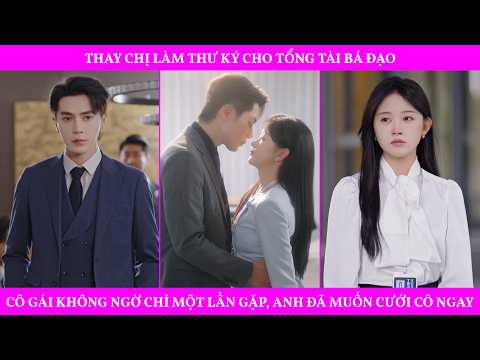 Thay Chị Làm Thư Ký Cho Tổng Tài Bá Đạo, Cô Gái Không Ngờ Chỉ Một Lần Gặp, Anh Đã Muốn Cưới Cô Ngay