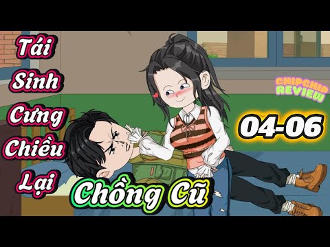 Tái Sinh Cưng Lại Chồng Cũ |  Tập 04 - 06 | ChipChip Review