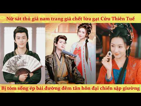 🔥Phần 2: Nữ sát thủ xuyên không giả nam trang bị cửu thiên tuế ép cưới