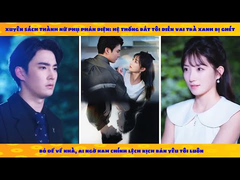 Xuyên sách thành phản diện, hệ thống bắt tôi diễn trà xanh ai ngờ nam chính lệch kịch bản yêu tôi