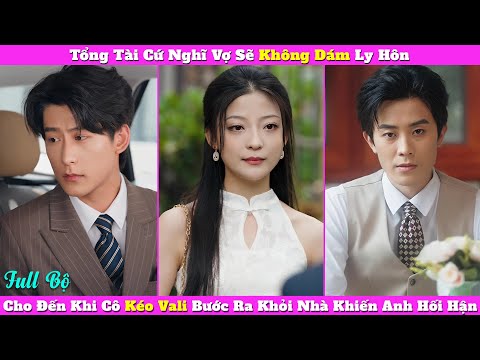 Tổng Tài Cứ Nghĩ Vợ Sẽ Không Dám Ly Hôn, Cho Đến Khi Cô Kéo Vali Bước Ra Khỏi Nhà Khiến Anh Hối Hận