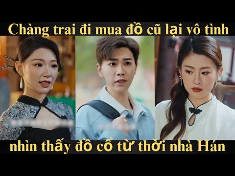 Chàng trai đi mua đồ cũ lại vô tình nhìn thấy đồ cổ từ thời nhà Hán | Full trọn bộ