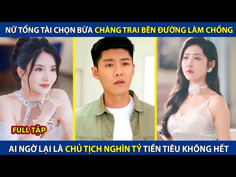 Nữ Tổng Tài Chọn Bừa Chàng Trai Bên Đường Làm Chồng, Ai Ngờ Lại Là Chủ Tịch Nghìn Tỷ | review phim