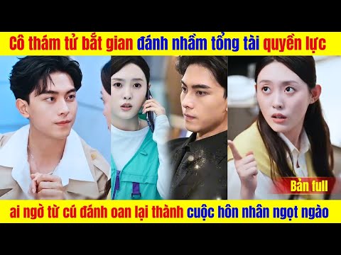 Cô thám tử bắt gian đánh nhầm tổng tài, ai ngờ từ cú đánh oan lại thành cuộc hôn nhân ngọt ngào