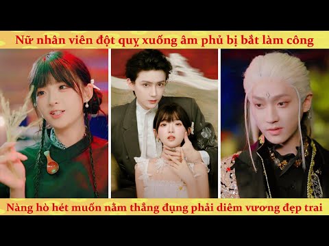 Nữ nhân viên âm phủ hò hét chỉ muốn nằm thẳng đụng phải diêm vương đẹp trai và cái kết