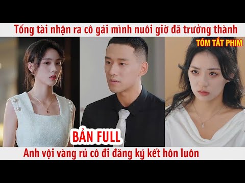 Tổng tài nhận ra cô gái mình nuôi giờ đã trưởng thành anh vội vàng rủ cô đi đăng ký kết hôn luôn