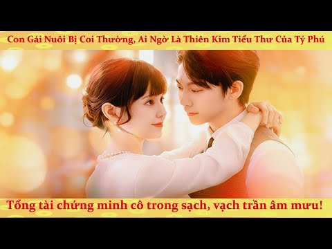 Con gái nuôi bị coi thường, ai ngờ là thiên kim tiểu thư của tỷ phú