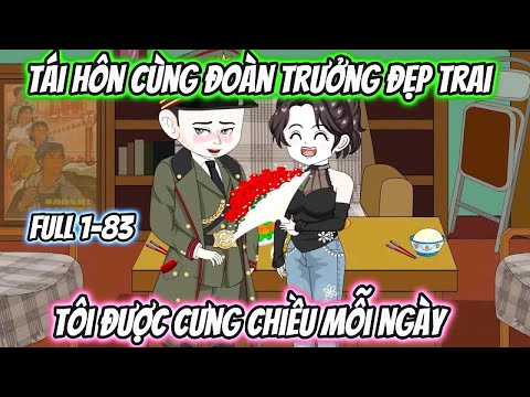 Tái Hôn Cùng Đoàn Trưởng Đẹp Trai Tôi Được Cưng Chiều Mỗi Ngày Full 1-83