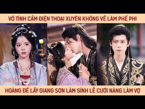 Vô tình cầm điện thoại xuyên ko về làm phế phi, hoàng đế lấy giang sơn làm sính lễ cưới nàng làm vợ