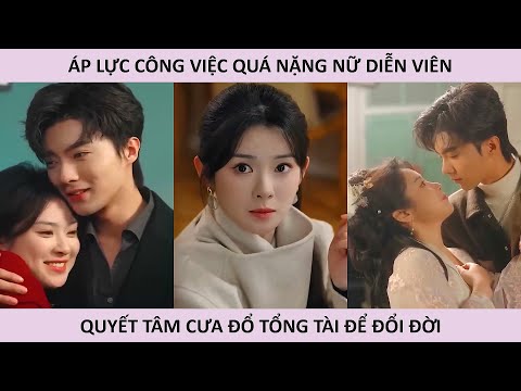 Áp lực công việc quá nặng nữ diễn viên quyết tâm cưa đổ tổng tài để đổi đời
