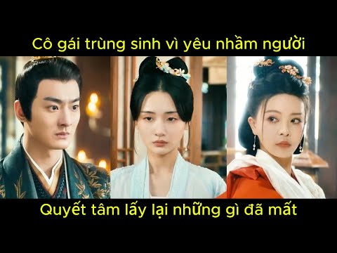 Cô gái trùng sinh vì yêu nhầm người, quyết tâm lấy lại những gì đã mất | Phim hay.