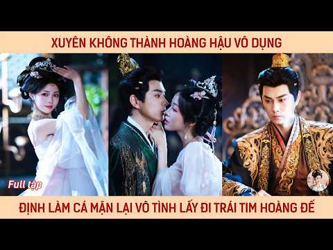 Xuyên không thành hoàng hậu vô dụng định làm cá mặn lại vô tình lấy đi trái tim hoàng đế