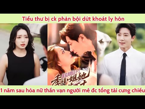 Tiểu thư bị ck phản bội dứt khoát lyhôn 1năm sau hóa nữ thần vạn người mê đc tổng tài cưng như trứng
