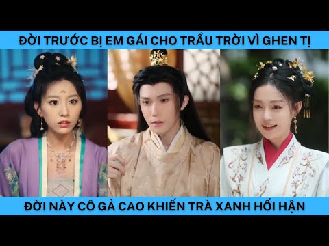 ĐỜI TRƯỚC BỊ EM GÁI CHO TRẦU TRỜI VÌ GHEN TỊ ĐỜI NÀY CÔ GẢ CAO KHIẾN TRÀ XANH HỐI HẬN.