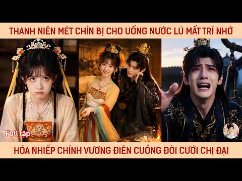 Thanh niên mét 9 bị cho uống thuốc lú mất trí nhớ hóa nhiếp chính vương điên cuồng đòi cưới chị đại