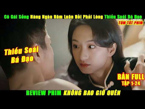Cô Gái Sống Hàng Ngàn Năm Luân Hồi Phải Lòng Thiếu Soái Bá Đạo | Review Phim Không Bao Giờ Quên Full