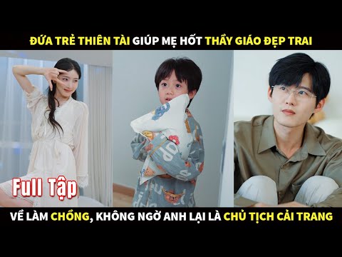 Đứa trẻ thiên tài giúp mẹ hốt thầy giáo đẹp trai về làm chồng, không ngờ anh là chủ tịch cải trang