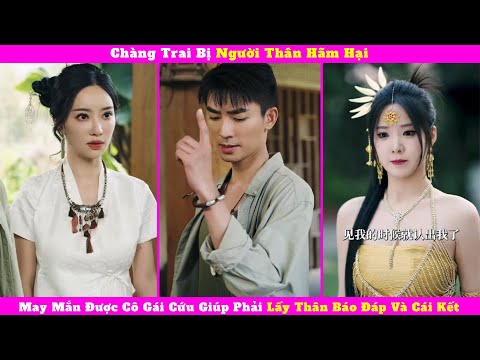 Chàng Trai Bị Người Thân Hãm Hại, May Mắn Được Cô Gái Cứu Giúp Phải Lấy Thân Báo Đáp Và Cái Kết