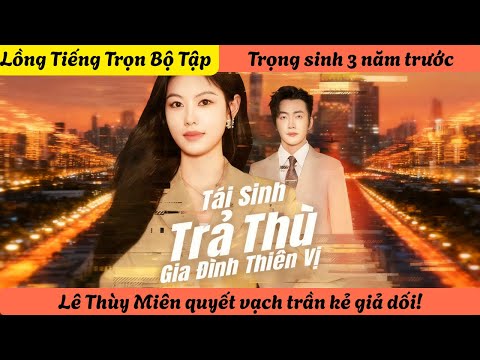 【Lồng Tiếng Trọn Bộ Tập】Trọng sinh 3 năm trước, Lê Thùy Miên quyết vạch trần kẻ giả dối!