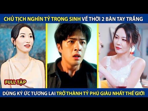 Chủ Tịch Nghìn Tỷ Trọng Sinh Về Thời 2 Bàn Tay Trắng, Dùng Ký Ức Tương Lai Trở Thành Tỷ Phú Thế Giới