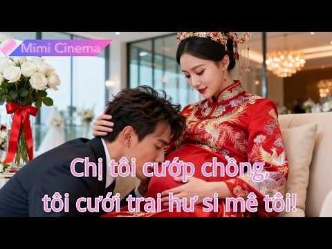 Chị tôi cướp chồng tôi, tôi lấy kẻ ăn chơi, ai ngờ anh lại si mê tôi điên cuồng!#250110blB2