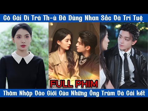 Cô Gái Vì Trả Th-ù Đã Dùng Nhan Sắc Và Trí Tuệ,Thâm Nhập Vào Giới Của Những Ông Trùm