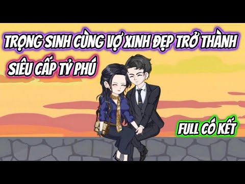 Trọng Sinh Cùng Vợ Xinh Đẹp Trở Thành Siêu Cấp Tỷ Phú Full Có Kết