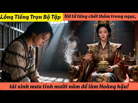 【Lồng Tiếng Trọn Bộ Tập】Nữ tử từng chết thảm trong ngục, tái sinh mưu tính mười năm để làm Hoàng hậu