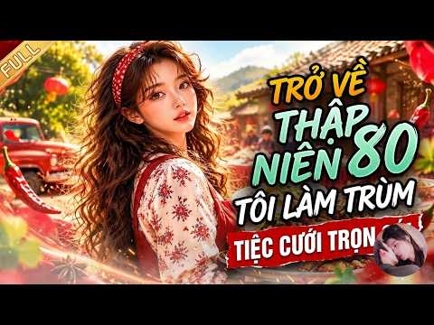 Xuyên không về năm 80, làm dịch vụ tiệc làm giàu