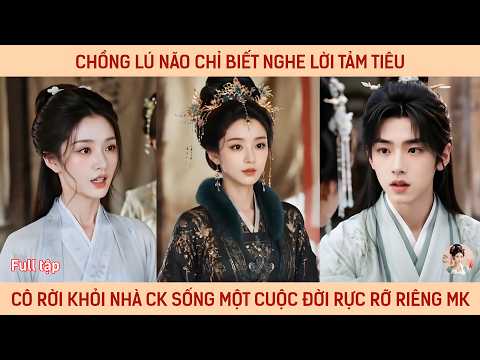 Chồng lú não chỉ biết nghe lời tảm tiêu cô dứt khoát rời khỏi nhà ck sống cuộc đời rực rỡ riêng mình