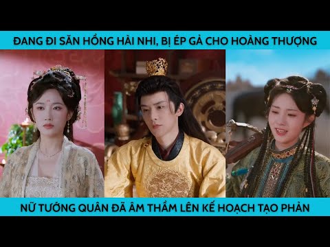 ĐANG ĐI SĂN HỒNG HÀI NHI BỊ ÉP GẢ CHO HOÀNG THƯỢNG NỮ TƯỚNG QUÂN ÂM THẦM LÊN KẾ HOẠCH TẠO PHẢN