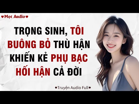 ✶Audio ➢ FULL✶ | Trọng Sinh, Tôi Buông Bỏ Thù Hận Khiến Kẻ Phụ Bạc Hối Hận Cả Đời | Mọt Audio