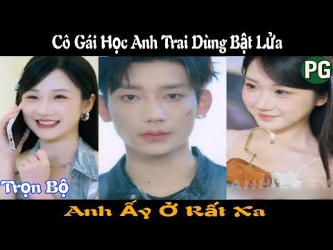[REVIEW PHIM] Anh Ấy Ở Rất Xa Trọn Bộ | Cô Gái Học Anh Trai Dùng Bật Lửa