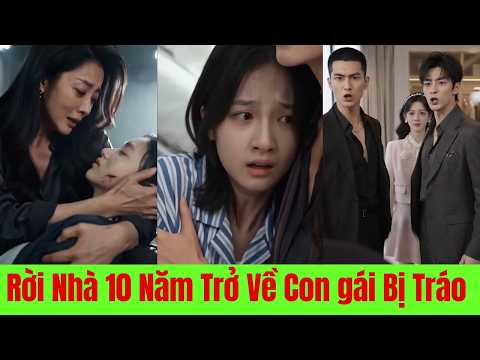 Rời Nhà 10 Năm Trở Về Con Gái Bị Tráo Đổi - Full Trọn Bộ